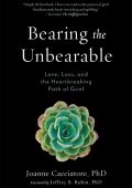 Bearing the Unbearable: Love, Loss, and the Heartbreaking Path of Grief - Joanne C...
