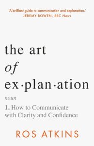 The Art of Explanation: How to Communicate with Clarity and Confidence – Ros Atkins