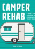 Camper Rehab: A Guide to Buying, Repairing, and Upgrading Your Travel Trailer - Chris Peterson