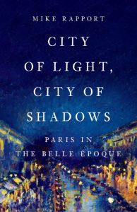 City of Light, City of Shadows: Paris in the Belle Époque – Mike Rapport