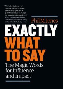 Exactly What to Say: The Magic Words for Influence and Impact – Phil Jones
