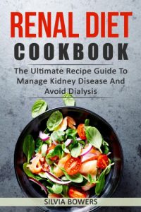 The Ideal Renal Diet Cookbook; The Superb Diet Guide To Manage Kidney Disease And …