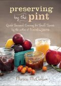 Preserving by the Pint: Quick Seasonal Canning for Small Spaces from the author of Food in Jars - Marisa McClellan