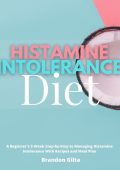 Histamine Intolerance Diet: A Beginner's 3-Week Step-by-Step to Managing Histamine Intolerance with Recipes and Meal Plan - Brandon Gilta
