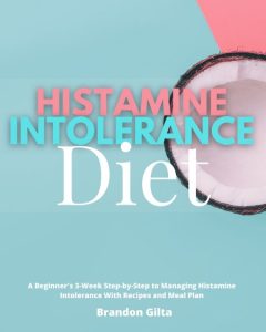 Histamine Intolerance Diet: A Beginner’s 3-Week Step-by-Step to Managing Histamine Intolerance with Recipes and Meal Plan – Brandon Gilta