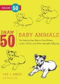 Draw 50 Baby Animals: The Step-by-Step Way to Draw Kittens, Lambs, Chicks, Puppies, and Other Adorable Offspring - Lee J. Ames