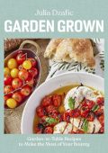 Garden Grown: Garden-to-Table Recipes to Make the Most of Your Bounty: A Cookbook ...