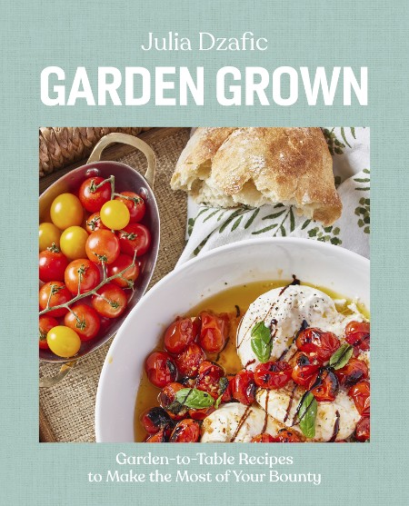 Garden Grown: Garden-to-Table Recipes to Make the Most of Your Bounty: A Cookbook …