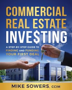 Commercial Real Estate Investing: A Step-by-Step Guide to Finding and Funding Your First Deal – Mike Sowers
