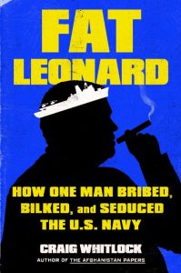 Fat Leonard: How One Man Bribed, Bilked, and Seduced the U.S. Navy – Craig Whitlock