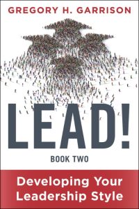 Gregory H. Garrison – LEAD! Book 2: Developing Your Leadership Style