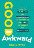 Good Awkward: How to Embrace the Embarrassing and Celebrate the Cringe to Become T...