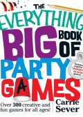 The Everything Big Book of Party Games: Over 300 Creative and Fun Games for All Ages! - Carrie Sever