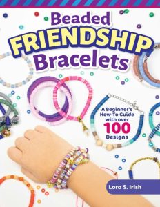 Beaded Friendship Bracelets: A Beginner’s How-To Guide with Over 100 Designs – Lora S. Irish