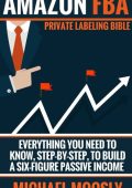 Amazon FBA: : Private Labeling Bible: Everything You Need To Know, Step-By-Step
