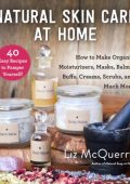 Natural Skin Care at Home: How to Make Organic Moisturizers, Masks, Balms, Buffs, Scrubs, and Much More - Liz McQuerry