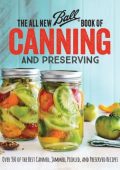 The All New Ball Book Of Canning And Preserving: Over 350 of the Best Canned, Jammed, Pickled, and Preserved Recipes - Ball Home Canning Test Kitchen