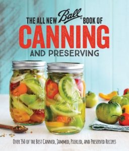The All New Ball Book Of Canning And Preserving: Over 350 of the Best Canned, Jammed, Pickled, and Preserved Recipes – Ball Home Canning Test Kitchen