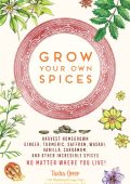 Grow Your Own Spices: Harvest homegrown ginger, turmeric, saffron, wasabi, vanilla, cardamom, and other incredible spices -- no matter where You live! - Tasha Greer