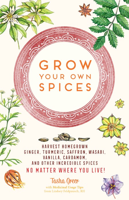 Grow Your Own Spices: Harvest homegrown ginger, turmeric, saffron, wasabi, vanilla, cardamom, and other incredible spices — no matter where You live! – Tasha Greer
