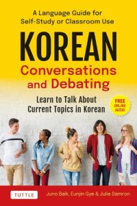 Korean Conversations and Debating: A Language Guide for Self-Study or Classroom Use–Learn to Talk About Current Topics in Korean (With Companion Online Audio) – Juno Baik