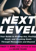 Next Level: Your Guide to Kicking Ass, Feeling Great, and Crushing Goals Through Menopause and Beyond - Stacy T. Sims PhD