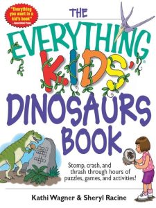 The Everything Kids’ Dinosaurs Book: Stomp, Crash, And Thrash Through Hours of Puzzles, Games, And Activities! – Kathi Wagner