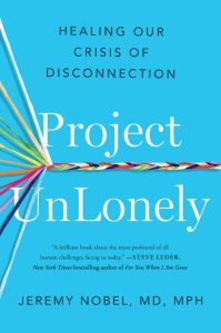 Project UnLonely: Healing Our Crisis of Disconnection – Jeremy Nobel MD