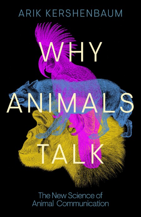 Why Animals Talk: The New Science of Animal Communication – Arik Kershenbaum