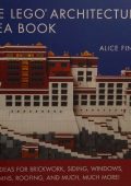 The LEGO Architecture Idea Book: 1001 Ideas for BrickWork, Siding, Windows, Columns, Roofing, and Much, Much More - Alice Finch