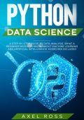 Python Data Science: A Step-By-Step Guide to Data Analysis. What a Beginner Needs to Know About Machine Learning and Artificial Intelligence. Exercises Included - Axel Ross