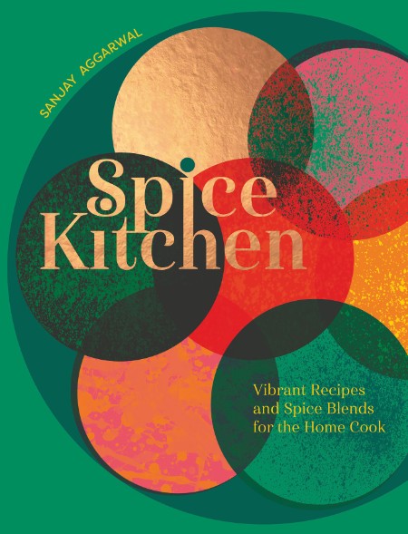 Spice Kitchen: Vibrant Recipes And Spice Blends For The Home Cook – Sanjay Aggarwal