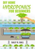 DIY Home Hydroponics For Beginners: The Essential Guide To Turn Your Backyard Into...