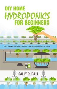 DIY Home Hydroponics For Beginners: The Essential Guide To Turn Your Backyard Into…