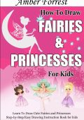 How To Draw Fairies and Princesses for Kids: Learn To Draw Cute Fairies and Princesses Step-by-Step Easy Drawing Instruction Book for kids - Amber Forrest