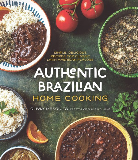 Authentic Brazilian Home Cooking: Simple, Delicious Recipes for Classic Latin American Flavors – Olivia Mesquita
