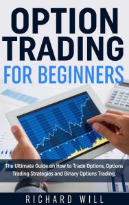 Option Trading for Beginners: The Ultimate Guide on How to Trade Options, Options Trading Strategies and Binary Options Trading. – Richard Will