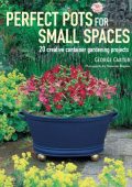 Perfect Pots for Small Spaces: 20 creative container gardening projects - George Carter