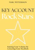 Marc Pettersson - Key Account Rock Stars: Raising Your Volume by Lowering Your Dec...