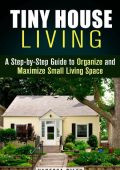 Tiny House Living : A Step-by-Step Guide to Organize and Maximize Small Living Space (Declutter and Decorat) - Vanessa Riley