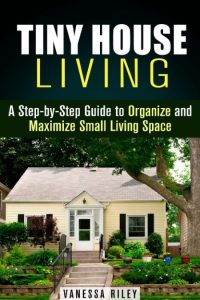 Tiny House Living : A Step-by-Step Guide to Organize and Maximize Small Living Space (Declutter and Decorat) – Vanessa Riley