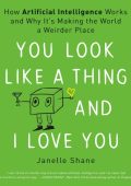 You Look Like a Thing and I Love You: How Artificial Intelligence Works and Why It's Making the World a Weirder Place - Janelle Shane