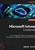 Microsoft Intune Cookbook: Over 75 recipes for configuring, managing, and automati...