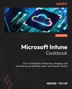 Microsoft Intune Cookbook: Over 75 recipes for configuring, managing, and automati…