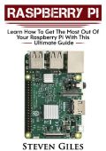 Raspberry Pi: Ultimate Guide For Rasberry Pi, User guide To Get The Most Out Of Yo...
