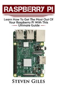 Raspberry Pi: Ultimate Guide For Rasberry Pi, User guide To Get The Most Out Of Yo…