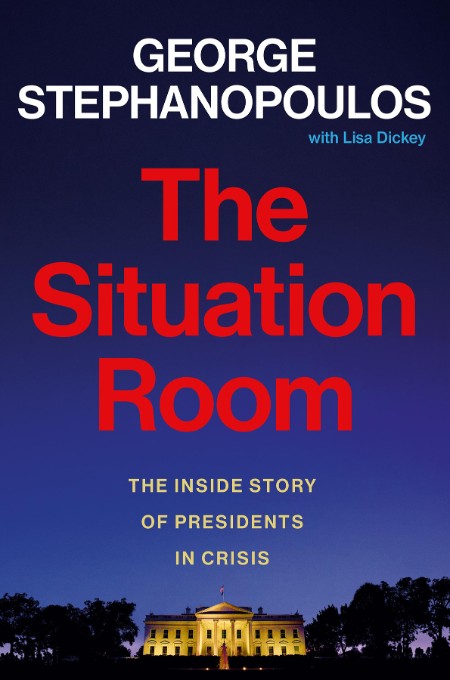 The Situation Room: The Inside Story of Presidents in Crisis – George Stephanopoul…