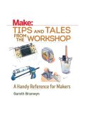 Make: Tips and Tales from the Workshop: A Handy Reference for Makers - Gareth Branwyn