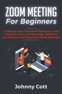 Zoom Meeting For Beginners: A Step by Step Illustrated Manual to Using Zoom for Vi…