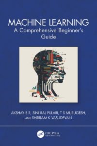Machine Learning: A Comprehensive Beginner’s Guide – Akshay B R, Sini Raj Pulari, …